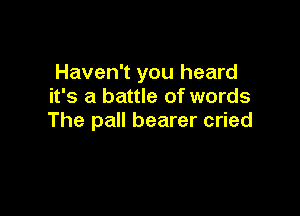 Haven't you heard
it's a battle of words

The pall bearer cried