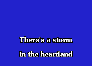 There's a storm

in die heartland