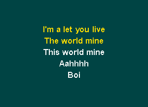 I'm a let you live
The world mine
This world mine

Aahhhh
Boi