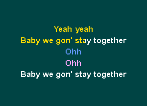 Yeah yeah
Baby we gon' stay together
Ohh

Ohh
Baby we gon' stay together