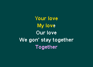 Yourlove
My love
Our love

We gon' stay together
Together