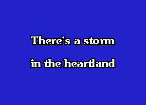 There's a storm

in the heartland
