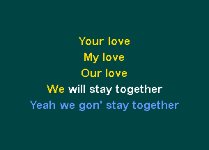 Yourlove
My love
Our love

We will stay together
Yeah we gon' stay together