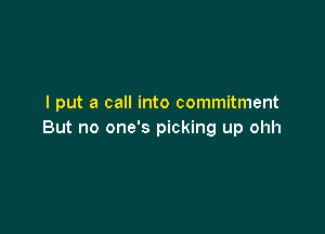 I put a call into commitment

But no one's picking up ohh