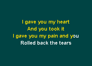 I gave you my heart
And you took it

I gave you my pain and you
Rolled back the tears