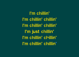 I'm chillin'
I'm chillin' chillin'
I'm chillin' chillin'

I'm just chillin'
I'm chillin' chillin'
I'm chillin' chillin'