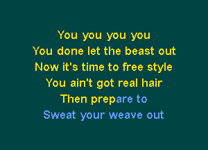 You you you you
You done let the beast out
Now it's time to free style

You ain't got real hair
Then prepare to
Sweat your weave out