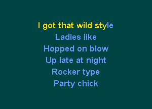 I got that wild style
Ladies like
Hopped on blow

Up late at night
Rocker type
Party chick