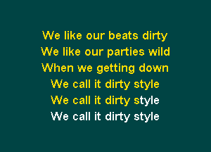 We like our beats dirty
We like our parties wild
When we getting down

We call it dirty style
We call it dirty style
We call it dirty style