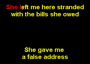 She left me here stranded
with the bills she owed

She gave me
a false address
