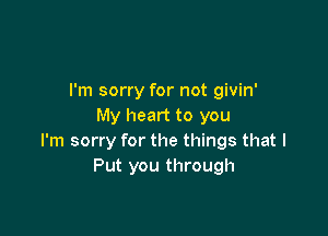 I'm sorry for not givin'
My heart to you

I'm sorry for the things that I
Put you through