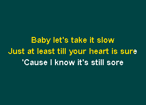 Baby let's take it slow
Just at least till your heart is sure

'Cause I know it's still sore