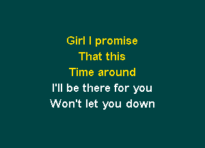 Girl I promise
That this
Time around

I'll be there for you
Won't let you down