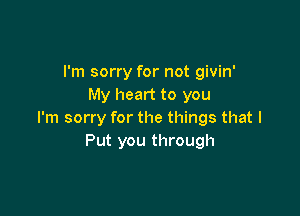 I'm sorry for not givin'
My heart to you

I'm sorry for the things that I
Put you through