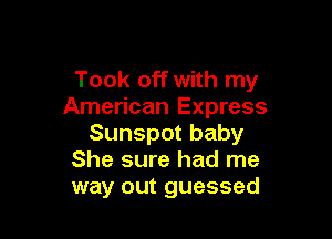 Took off with my
American Express

Sunspot baby
She sure had me
way out guessed