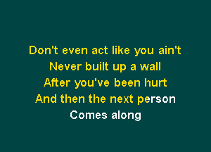 Don't even act like you ain't
Never built up a wall

After you've been hurt
And then the next person
Comes along