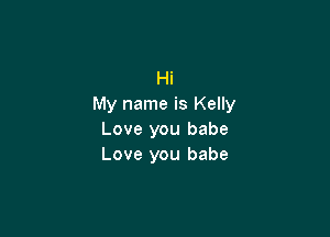 Hi
My name is Kelly

Love you babe
Love you babe