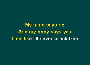 My mind says no
And my body says yes

I feel like I'll never break free