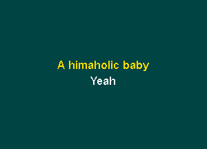 A himaholic baby

Yeah