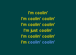 I'm coolin'
I'm coolin' coolin'
I'm coolin' coolin'

I'm just coolin'
I'm coolin' coolin'
I'm coolin' coolin'