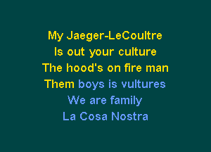 My Jaeger-LeCoultre
ls out your culture
The hood's on fire man

Them boys is vultures
We are family
La Cosa Nostra