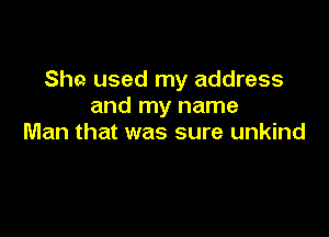 She used my address
and my name

Man that was sure unkind