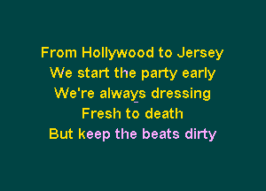 From Hollywood to Jersey
We start the party early
We're always dressing

Fresh to death
But keep the beats dirty