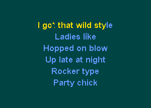 l gof that wild style
Ladies like
Hopped on blow

Up late at night
Rocker type
Party chick