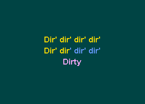 Dir' dir' dir' dir'
Dir' dir' dir' dir'

Dirty