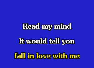 Read my mind

It would tell you

fall in love with me