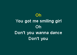 Oh
You got me smiling girl
on

Don't you wanna dance
Don't you