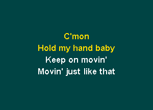 C'mon
Hold my hand baby

Keep on movin'
Movin' just like that