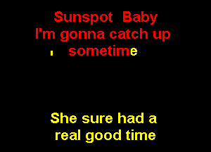 Sunspot Baby
I'm gonna catch up
. sometime

She sure had a
real good time