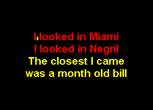 Hooked in Miami
I looked in Negril

The closest I came
was a month old bill