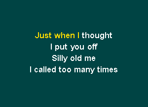 Just when lthought
I put you off

Silly old me
I called too many times