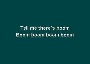 Tell me there s boom

Boom boom boom boom