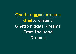 Ghetto niggay dreams
Ghetto dreams
Ghetto niggas dreams

From the hood
Dreams