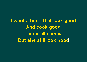 I want a bitch that look good
And cook good

Cinderella fancy
But she still look hood