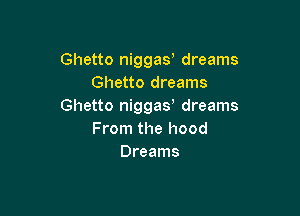 Ghetto niggay dreams
Ghetto dreams
Ghetto niggas dreams

From the hood
Dreams