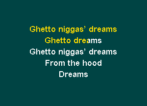 Ghetto niggay dreams
Ghetto dreams
Ghetto niggas dreams

From the hood
Dreams