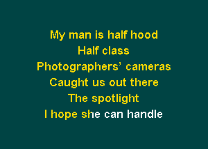 My man is half hood
Half class
Photographery cameras

Caught us out there
The spotlight
I hope she can handle