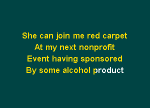 She can join me red carpet
At my next nonprofit

Event having sponsored
By some alcohol product