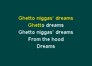 Ghetto niggay dreams
Ghetto dreams
Ghetto niggas dreams

From the hood
Dreams