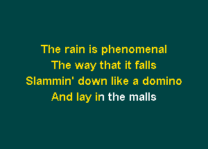 The rain is phenomenal
The way that it falls

Slammin' down like a domino
And lay in the malls