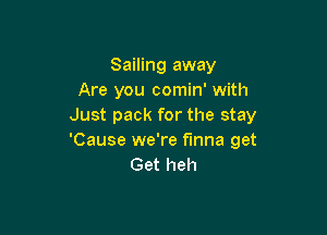 Sailing away
Are you comin' with
Just pack for the stay

'Cause we're finna get
Get heh