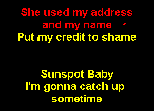 She used my address
and my name '
Put .my credit to shame

Sunspot Baby

I'm gonna catch up
sometime I
