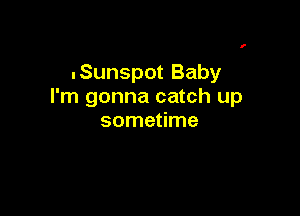 .Sunspot Baby
I'm gonna catch up

sometime