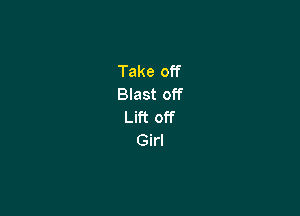 Take off
Blast off

Lift off
Girl