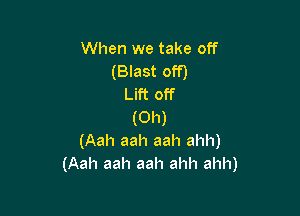 When we take off
(Blast off)
Lift off

(Oh)
(Aah aah aah ahh)
(Aah aah aah ahh ahh)