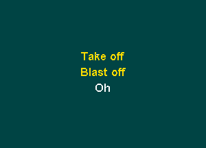 Take off
Blast off

011